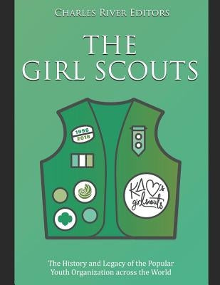 The Girl Scouts: The History and Legacy of the Popular Youth Organization across the World by Charles River