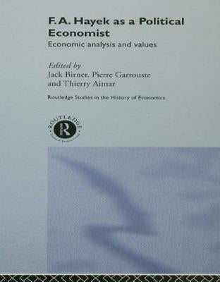 F.A. Hayek as a Political Economist: Economic Analysis and Values by Thierry Aimar