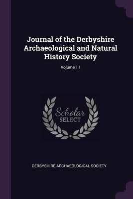 Journal of the Derbyshire Archaeological and Natural History Society; Volume 11 by Derbyshire Archaeological Society