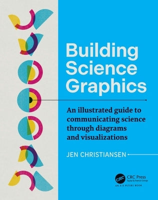 Building Science Graphics: An Illustrated Guide to Communicating Science Through Diagrams and Visualizations by Christiansen, Jen