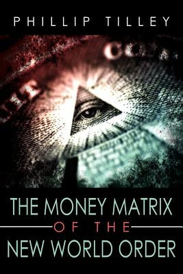 The Money Matrix of the New World Order by Tilley, Phillip
