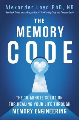 The Memory Code: The 10-Minute Solution for Healing Your Life Through Memory Engineering by Loyd, Alexander