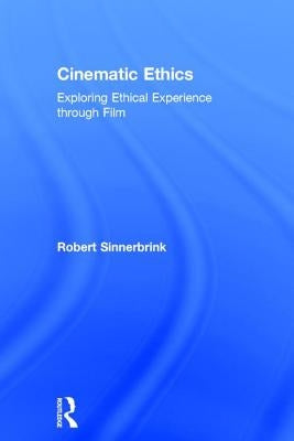 Cinematic Ethics: Exploring Ethical Experience Through Film by Sinnerbrink, Robert