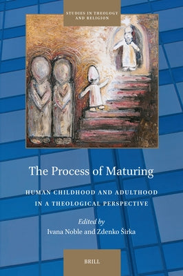 The Process of Maturing: Human Childhood and Adulthood in a Theological Perspective by Noble, Ivana