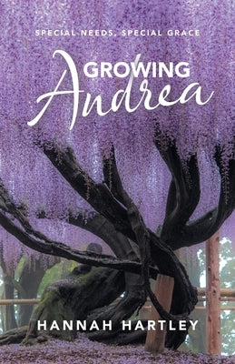 Growing Andrea: Special Needs, Special Grace by Hartley, Hannah