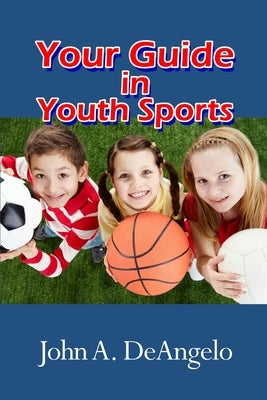 Your Guide in Youth Sports by Deangelo, John a.