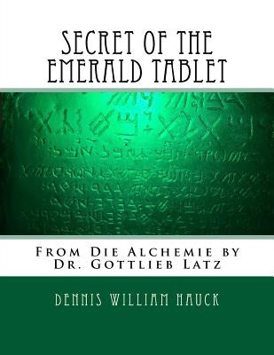 Secret of the Emerald Tablet: From Die Alchemie by Dr. Gottlieb Latz by Hauck, Dennis William