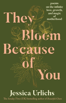 They Bloom Because of You: Poems on the Infinite Love, Growth, and Magic of Motherhood by Urlichs, Jessica