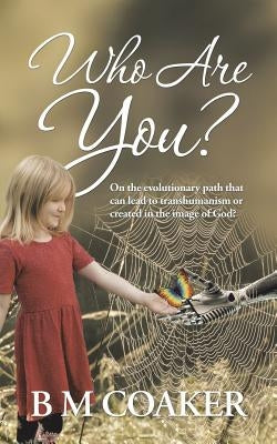 Who Are You?: On the Evolutionary Path That Can Lead to Transhumanism or Created in the Image of God? by Coaker, B. M.