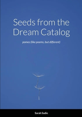 Seeds from the Dream Catalog: pomes (like poems, but different) by Sadie, Sarah