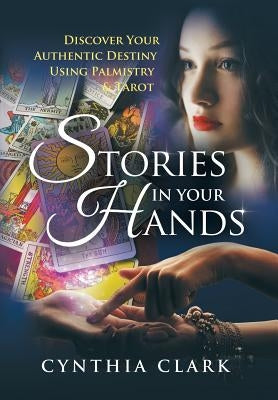 Stories in Your Hands: Discover Your Authentic Destiny Using Palmistry & Tarot by Clark, Cynthia