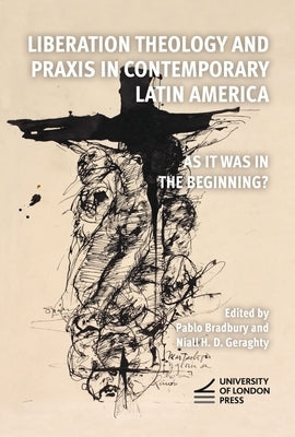 Liberation Theology and PRAXIS in Contemporary Latin America: As It Was in the Beginning? by Bradbury, Pablo