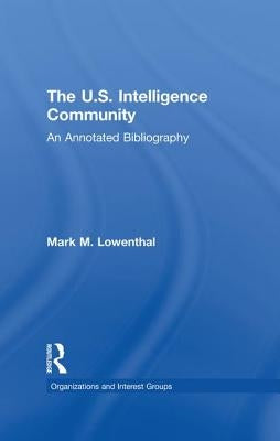 The U.S. Intelligence Community: An Annotated Bibliography by Lowenthal, Mark M.