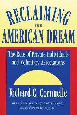 Reclaiming the American Dream: The Role of Private Individuals and Voluntary Associations by Cornuelle, Richard C.