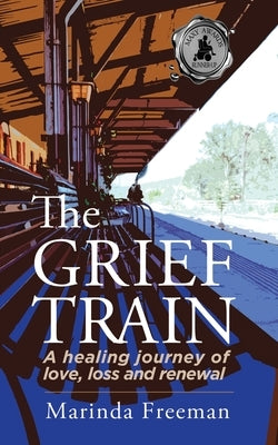 The Grief Train: A Healing Journey of Love, Loss and Renewal by Freeman, Marinda