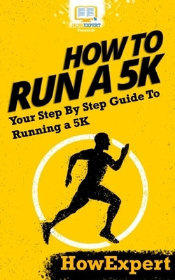 How To Run a 5K: Your Step-By-Step Guide To Running a 5K by Howexpert Press