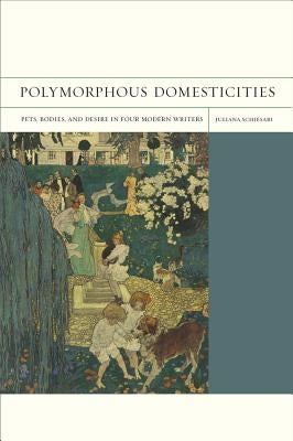 Polymorphous Domesticities: Pets, Bodies, and Desire in Four Modern Writers Volume 10 by Schiesari, Juliana