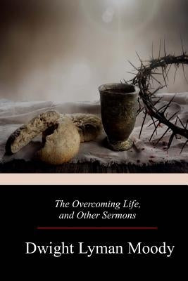 The Overcoming Life, and Other Sermons by Moody, Dwight Lyman