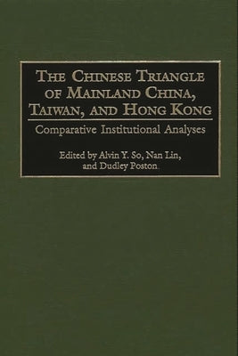 The Chinese Triangle of Mainland China, Taiwan, and Hong Kong: Comparative Institutional Analyses by Lin, Nan