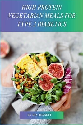 High Protein Vegetarian Meals for Type 2 Diabetics: Power Up Your Vegetarian Plate with Plant-Based Protein by Bennett, Mia