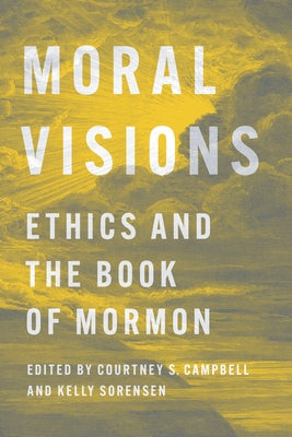 Moral Visions: Ethics and the Book of Mormon by Campbell, Courtney S.