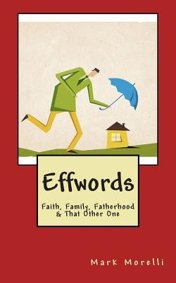 Effwords: Faith, Family, Fatherhood & That Other One by Morelli, Mark