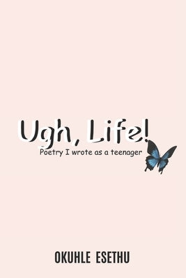 Ugh, Life! by Esethu, Okuhle