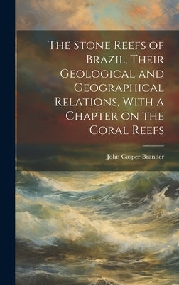The Stone Reefs of Brazil, Their Geological and Geographical Relations, With a Chapter on the Coral Reefs by Branner, John Casper