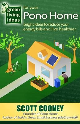 Green Living Ideas for Your Pono Home: Bright Ideas to Reduce Your Energy Bills and Live Healthier by Cooney, Scott