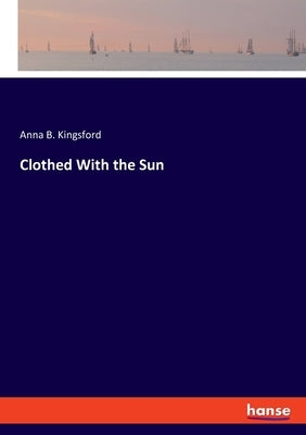 Clothed With the Sun by Kingsford, Anna B.