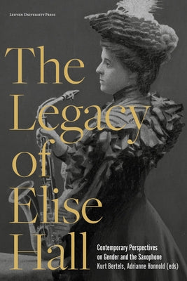 The Legacy of Elise Hall: Contemporary Perspectives on Gender and the Saxophone by Bertels, Kurt