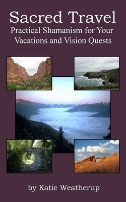 Sacred Travel- Practical Shamanism for Your Vacations and Vision Quests by Weatherup, Katie