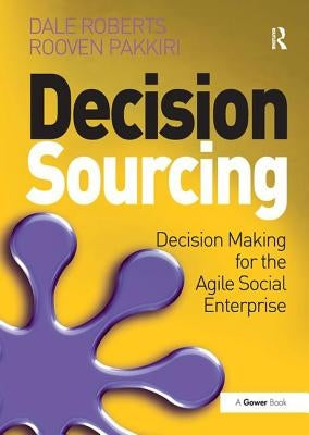 Decision Sourcing: Decision Making for the Agile Social Enterprise by Roberts, Dale