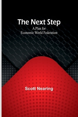 The Next Step: A Plan for Economic World Federation by Scott Nearing