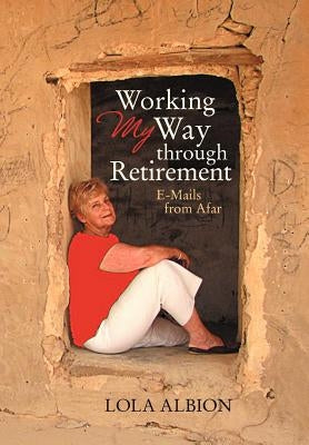 Working My Way Through Retirement: E-Mails from Afar by Albion, Lola