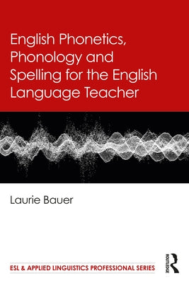 English Phonetics, Phonology and Spelling for the English Language Teacher by Bauer, Laurie