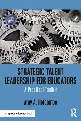 Strategic Talent Leadership for Educators: A Practical Toolkit by Holcombe, Amy A.