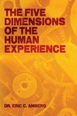 The Five Dimensions of the Human Experience by Amberg, Eric C.