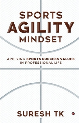 Sports Agility Mindset: Applying Sports Success Values in Professional Life by Suresh Tk