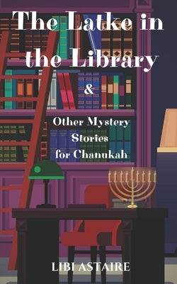 The Latke in the Library & Other Mystery Stories for Chanukah by Astaire, Libi