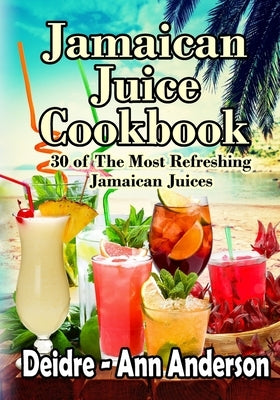 Jamaican Juice Cookbook: 30 of The Most Refreshing Jamaican Juices by Anderson, Deidre -. Ann