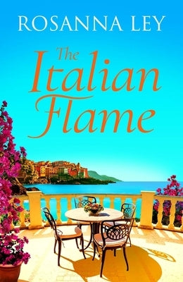 The Italian Flame: A Sweeping and Epic Escapist Read, from the Author of the Villa by Ley, Rosanna