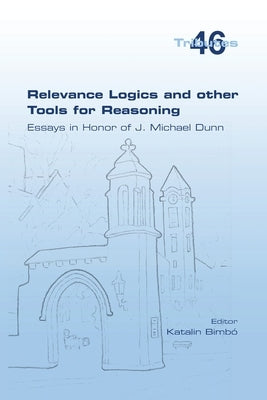 Relevance Logics and other Tools for Reasoning. Essays in Honor of J. Michael Dunn by Bimbó, Katalin
