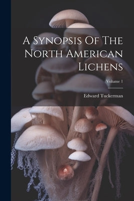 A Synopsis Of The North American Lichens; Volume 1 by Tuckerman, Edward