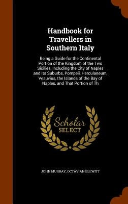 Handbook for Travellers in Southern Italy: Being a Guide for the Continental Portion of the Kingdom of the Two Sicilies, Including the City of Naples by Murray, John