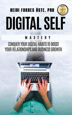 Digital Self Mastery: Conquer your digital habits to boost your relationships and business growth by Forbes ﾖste, Heidi