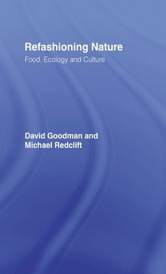 Refashioning Nature: Food, Ecology and Culture by Goodman, David