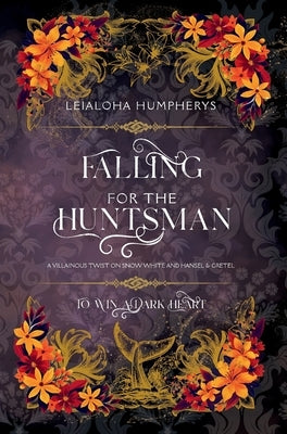 Falling for the Huntsman: A Villainous Twist on Snow White and Hansel & Gretel by Humpherys, Leialoha