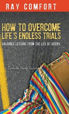 How to Overcome Life's Endless Trials: Valuable Lessons from the Life of Joseph by Comfort, Ray