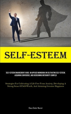Self-Esteem: Self-Esteem Enhancement Guide: An Applied Workbook On Cultivating Self-Esteem, Acquiring Confidence, And Overcoming In by Meurer, Klaus-Dieter